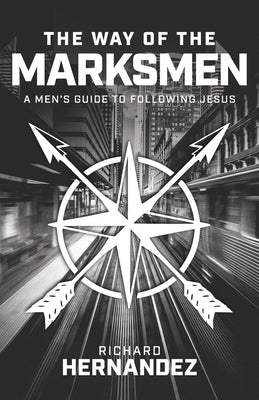 The Way of the Marksmen: A Men's Guide to Following Jesus by Hernandez, Richard