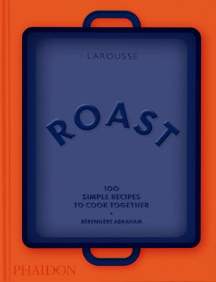 Roast: 100 Simple Recipes to Cook Together by Abraham, BÃ©rengÃ¨re