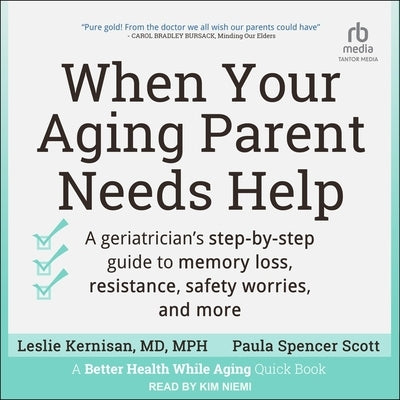 When Your Aging Parent Needs Help: A Geriatrician's Step-By-Step Guide to Memory Loss, Resistance, Safety Worries, and More by Mph