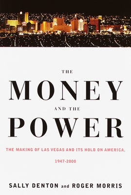 The Money and the Power: The Making of Las Vegas and Its Hold on America by Denton, Sally