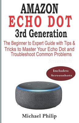 AMAZON ECHO DOT 3rd Generation: The Beginner to Expert Guide with Tips & Tricks to Master Your Echo Dot and Troubleshoot Common Problems by Philip, Michael