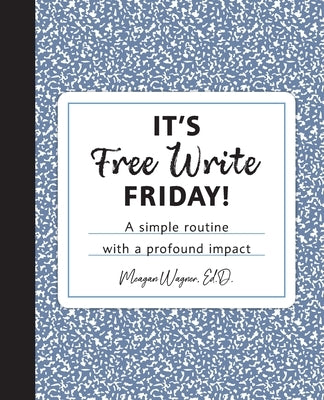 It's Free Write Friday!: A simple routine with a profound impact by Wagner, Ed D. Meagan