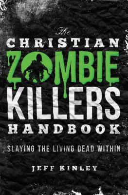 The Christian Zombie Killers Handbook: Slaying the Living Dead Within by Kinley, Jeff