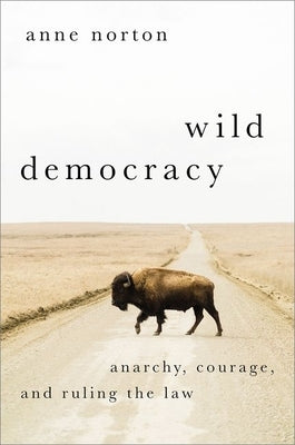 Wild Democracy: Anarchy, Courage, and Ruling the Law by Norton, Anne