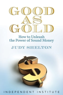 Good as Gold: How to Unleash the Power of Sound Money by Shelton, Judy