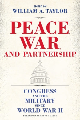 Peace, War, and Partnership: Congress and the Military Since World War II by Taylor, William a.