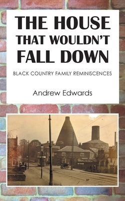 The House That Wouldn't Fall Down: Family Black Country Reminiscences by Edwards, Andrew