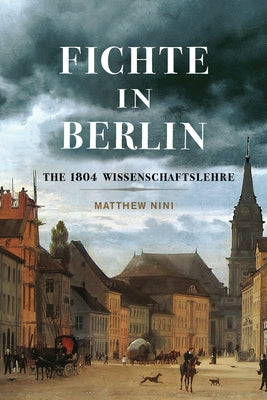 Fichte in Berlin: The 1804 Wissenschaftslehre Volume 1 by Nini, Matthew
