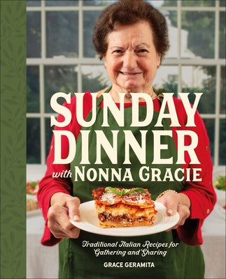 Sunday Dinner with Nonna Gracie: Traditional Italian Recipes for Gathering and Sharing by Geramita, Grace