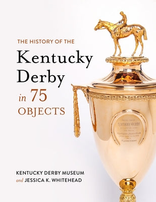The History of the Kentucky Derby in 75 Objects by Kentucky Derby Museum