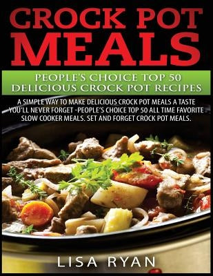 Crock Pot Meals: People's Choice Top 50 Delicious Crock Pot Recipes: A Simple A Way To Make Delicious Crock Pot Meals. by Ryan, Lisa
