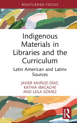 Indigenous Materials in Libraries and the Curriculum: Latin American and Latinx Sources by Mu?oz-D?az, Javier