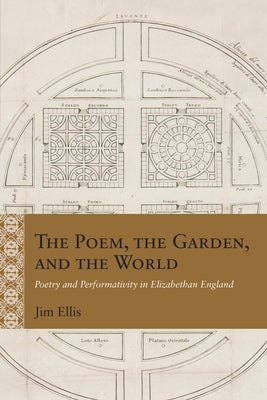The Poem, the Garden, and the World: Poetry and Performativity in Elizabethan England by Ellis, Jim