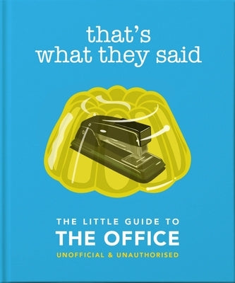 That's What They Said: The Little Guide to the Office by Oh