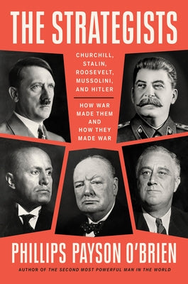The Strategists: Churchill, Stalin, Roosevelt, Mussolini, and Hitler--How War Made Them and How They Made War by O'Brien, Phillips Payson