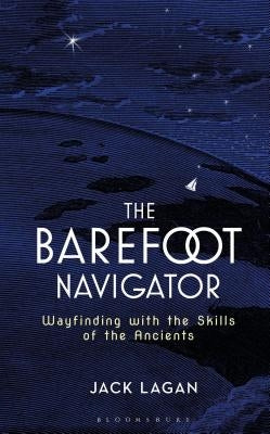 The Barefoot Navigator: Wayfinding with the Skills of the Ancients by Lagan, Jack