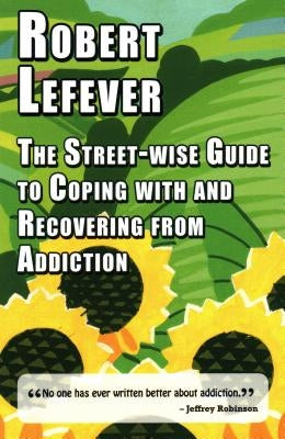 The Street-wise Guide to Coping with and Recovering from Addiction by Lefever, Robert