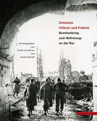 Zwischen 'Fuhrer' Und Freiheit: Bombenkrieg Und 'Befreiung' an Der Rur by Von Buren, Guido