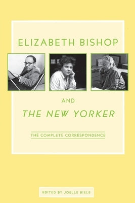 Elizabeth Bishop and the New Yorker: The Complete Correspondence by Bishop, Elizabeth