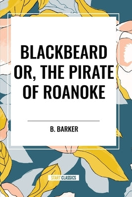 Blackbeard Or, The Pirate of Roanoke by Barker, B.