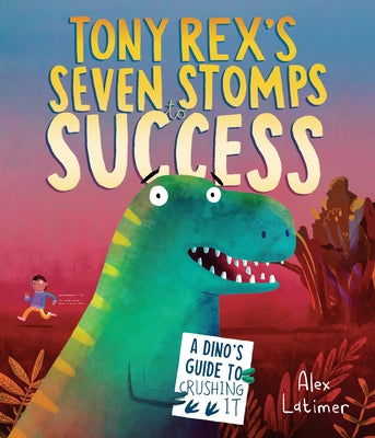 Tony Rex's Seven Stomps to Success: A Dino's Guide to Crushing It by Latimer, Alex