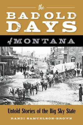 The Bad Old Days of Montana: Untold Stories of the Big Sky State by Samuelson-Brown, Randi