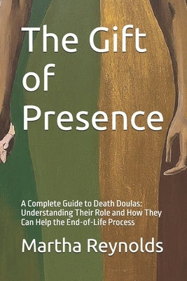 The Gift of Presence: A Complete Guide to Death Doulas: Understanding Their Role and How They Can Help the End-of-Life Process by Reynolds, Martha