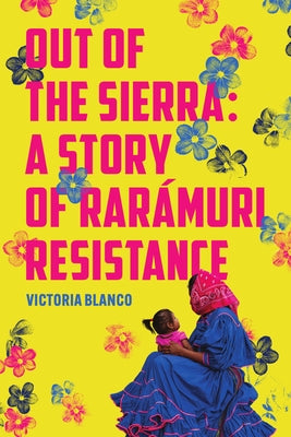 Out of the Sierra: A Story of Rarámuri Resistance by Blanco, Victoria