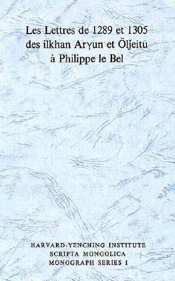 Les Lettres de 1289 Et 1305 Des Ilkhan Aryun Et Oljeitu a Phillipe Le Bel by Mostaert, Antoine