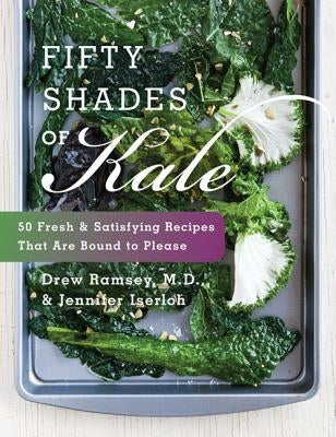 Fifty Shades of Kale: 50 Fresh and Satisfying Recipes That Are Bound to Please by Ramsey, Drew