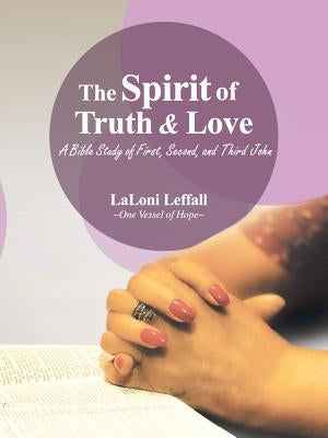 The Spirit of Truth & Love: A Bible Study of First, Second, and Third John by Leffall, Laloni