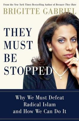 They Must Be Stopped: Why We Must Defeat Radical Islam and How We Can Do It by Gabriel, Brigitte