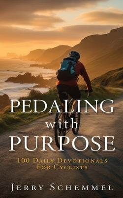 Pedaling With Purpose: 100 Daily Devotionals For Cyclists by Schemmel, Jerry