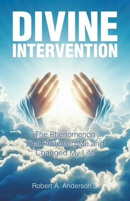 Divine Intervention: The Phenomenon that Protected Me and Changed My Life by A. Anderson, Robert, Sr.