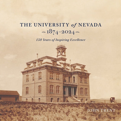 The University of Nevada, 1874-2024: 150 Years of Inspiring Excellence by Trent, John