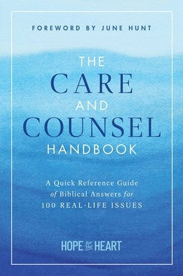 The Care and Counsel Handbook: A Quick Reference Guide of Biblical Answers for 100 Real-Life Issues by Hope for the Heart