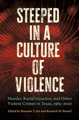 Steeped in a Culture of Violence: Murder, Racial Injustice, and Other Violent Crimes in Texas, 1965-2020 by Jett, Brandon T.