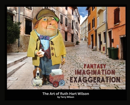 Fantasy Imagination Exaggeration: The Art of Ruth Hart Wilson by Wilson, Terry G.