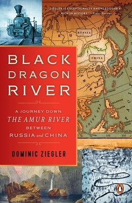 Black Dragon River: A Journey Down the Amur River Between Russia and China by Ziegler, Dominic