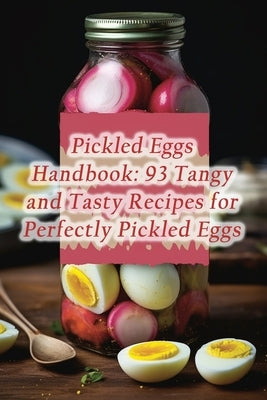 Pickled Eggs Handbook: 93 Tangy and Tasty Recipes for Perfectly Pickled Eggs by Deli Fuji, Delightful Dining