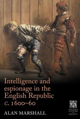 Intelligence and Espionage in the English Republic C. 1600-60 by Marshall, Alan