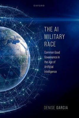 The AI Military Race: Common Good Governance in the Age of Artificial Intelligence by Garcia, Denise