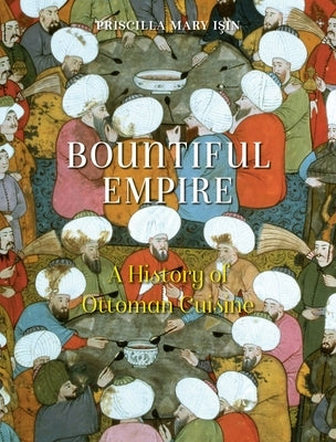 Bountiful Empire: A History of Ottoman Cuisine by Isin, Priscilla Mary