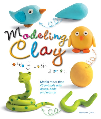 Modeling Clay with 3 Basic Shapes: Model More Than 40 Animals with Teardrops, Balls, and Worms by Cuxart, Bernadette