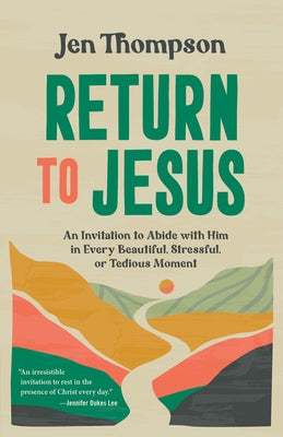 Return to Jesus: An Invitation to Abide with Him in Every Beautiful, Stressful, or Tedious Moment by Thompson, Jen