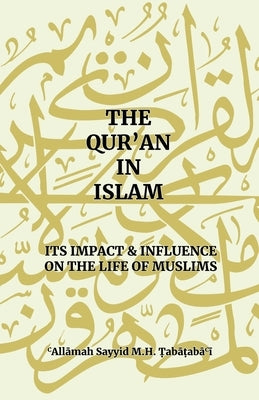 The Qur'an in Islam: Its Impact & Influence on the Life of Muslims by Tabatabai, Allama Sayyid Mh