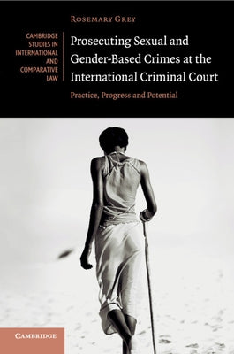 Prosecuting Sexual and Gender-Based Crimes at the International Criminal Court: Practice, Progress and Potential by Grey, Rosemary