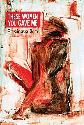 These Women You Gave Me by Brim, Antoinette