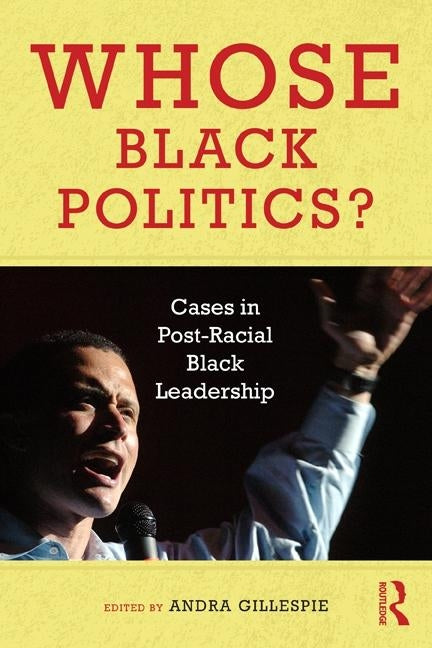 Whose Black Politics?: Cases in Post-Racial Black Leadership by Gillespie, Andra