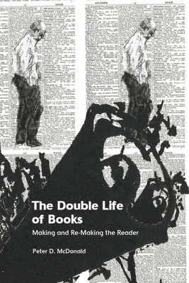 The Double Life of Books: Making and Re-Making the Reader by McDonald, Peter D.